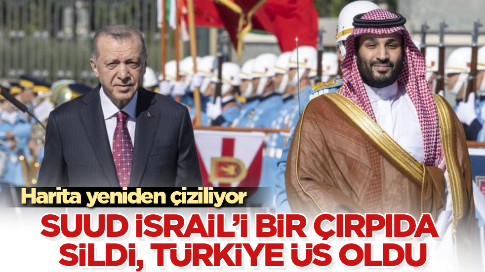 Bütün hesaplar çöpe gitti! Suudi Arabistan, İsrail’i "Sizinle artık işimiz olmaz" deyip bir çırpıda sildi, Türkiye yeni üs oldu