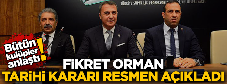 Bütün kulüpler anlaştı! Fikret Orman tarihi kararı resmen açıkladı