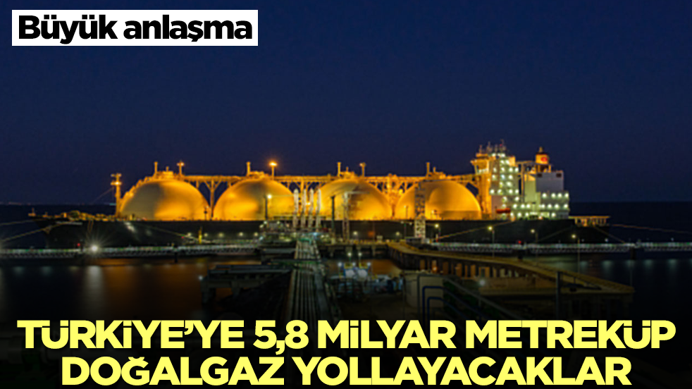 Büyük anlaşma: Türkiye'ye 5,8 milyar metreküp doğalgaz yollayacaklar