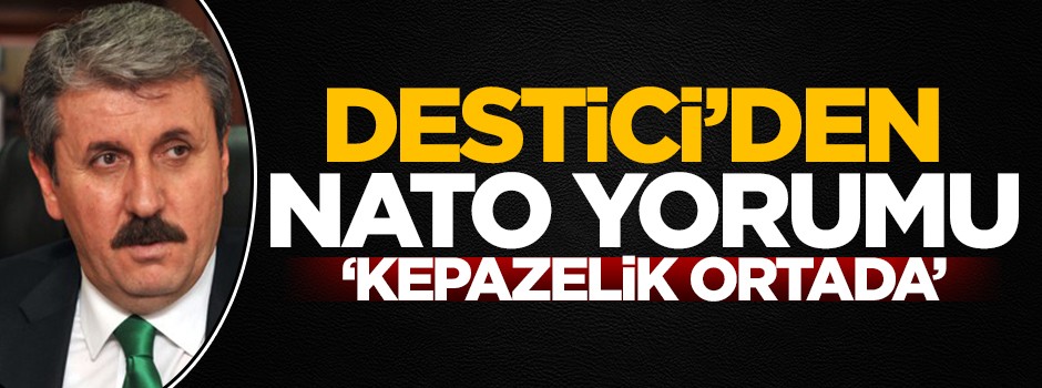 Büyük Birlik Partisi Genel Başkanı Destici'den NATO yorumu: Kepazelik ortada