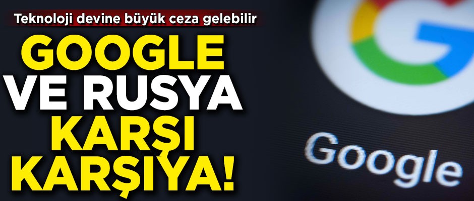 Büyük ceza gelebilir! Google ve Rusya karşı karşıya