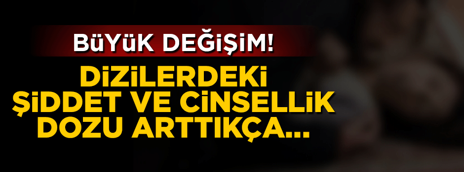 Büyük değişim! Dizilerdeki şiddet ve cinsellik dozu arttıkça...