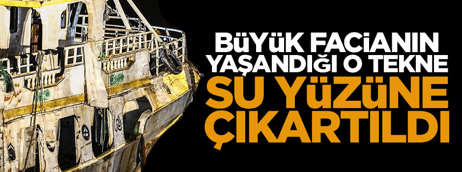 Büyük facianın yaşandığı o tekne su yüzüne çıkartıldı