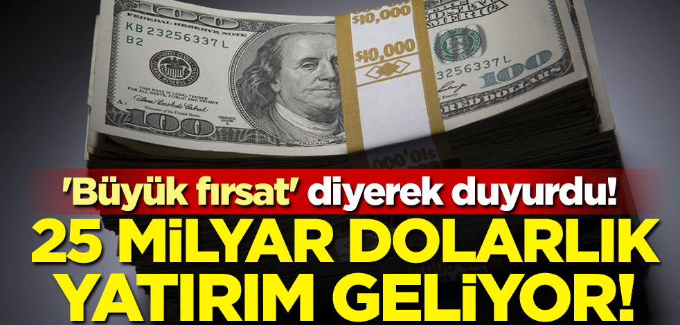 'Büyük fırsat' diyerek duyurdu! Türkiye'ye 25 milyar dolarlık yatırım geliyor