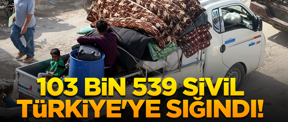 Büyük göç: 103 bin 539 sivil Türkiye'ye sığındı!