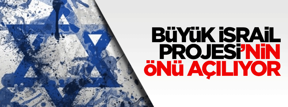 Büyük İsrail Projesi'nin önü açılıyor