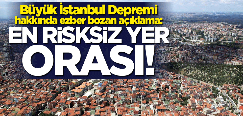 Büyük İstanbul Depremi hakkında ezber bozan açıklama: En risksiz yer orası