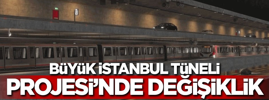 Büyük İstanbul Tüneli Projesi'nde değişiklik
