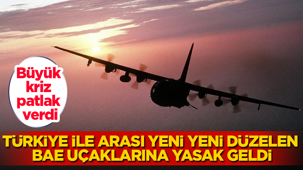 Büyük kriz patlak verdi! Türkiye ile arası yeni yeni düzelen BAE uçaklarına yasak geldi