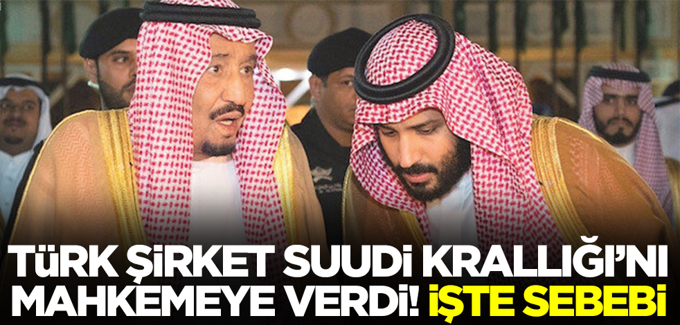 Büyük kriz! Türk şirket Suudi Arabistan Krallığı'nı dava etti, işte sebebi