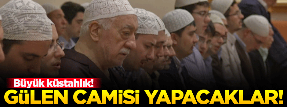 Büyük küstahlık! Fetullah Gülen camisi yapacaklar