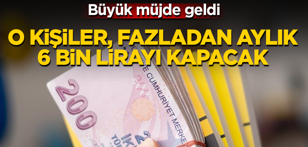 Büyük müjde geldi! O kişiler, fazladan aylık 6 bin lirayı kapacak
