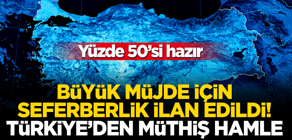 Büyük müjde için seferberlik ilan edildi! Türkiye'den müthiş hamle