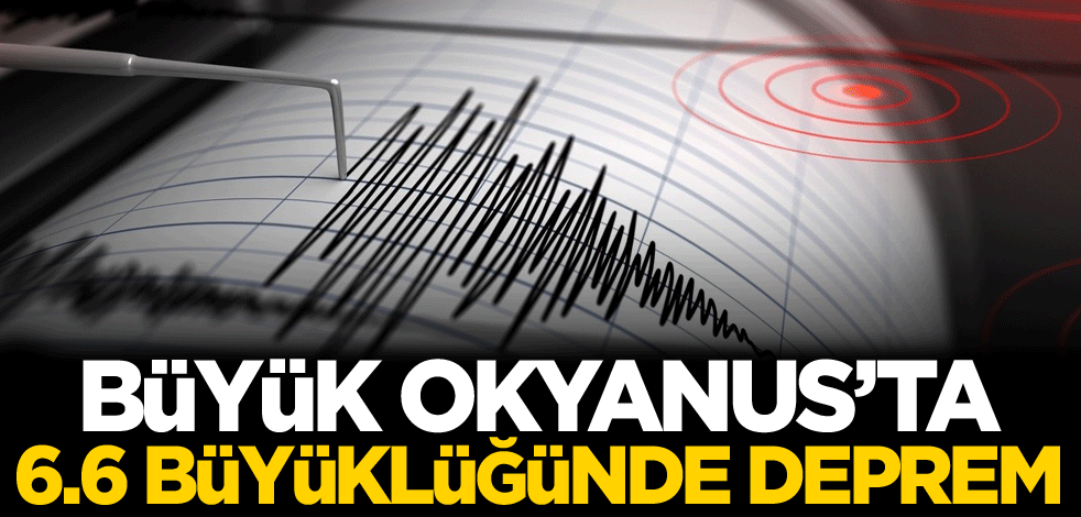 Büyük Okyanus'ta 6.6 büyüklüğünde deprem