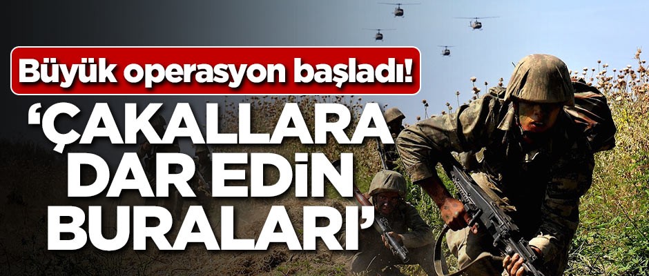 Büyük operasyon başladı! 'Çakallara dar edin buraları'