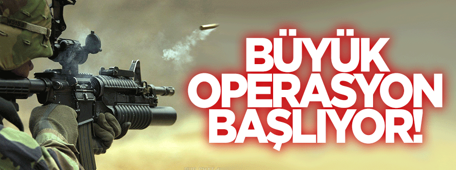 Büyük operasyon başlıyor!