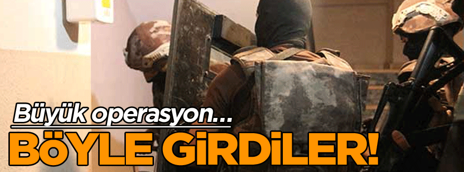 Büyük operasyon… Böyle girdiler!