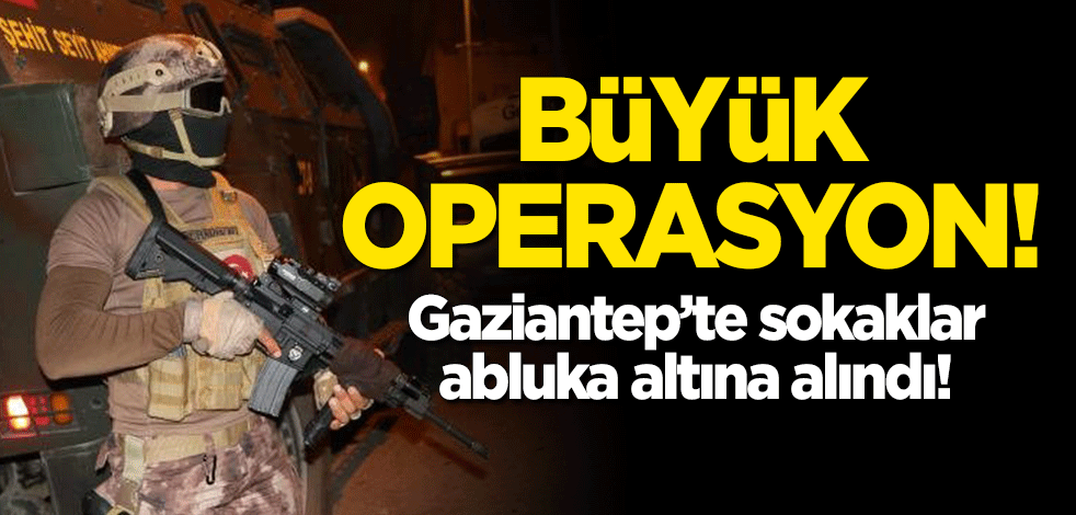 Büyük operasyon: Gaziantep'te sokaklar abluka altına alındı!