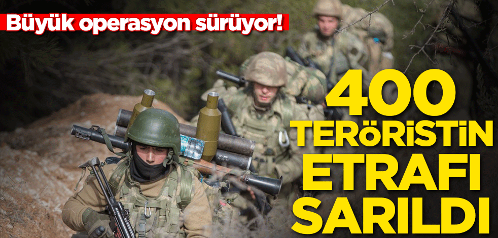 Büyük operasyon sürüyor! 400 teröristin etrafı sarıldı