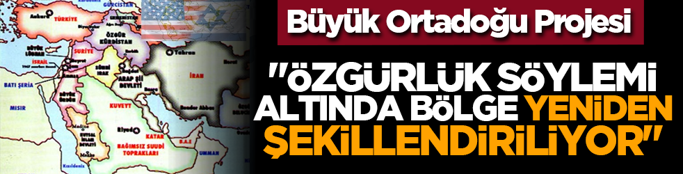 Büyük Ortadoğu Projesi: "Özgürlük söylemi altında bölge yeniden şekillendiriliyor"