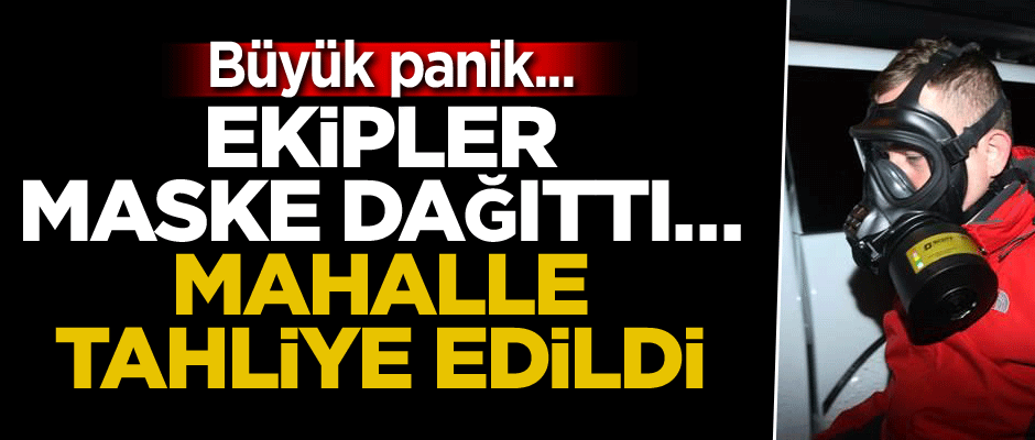 Büyük panik... Ekipler maske dağıttı... Mahalle tahliye edildi
