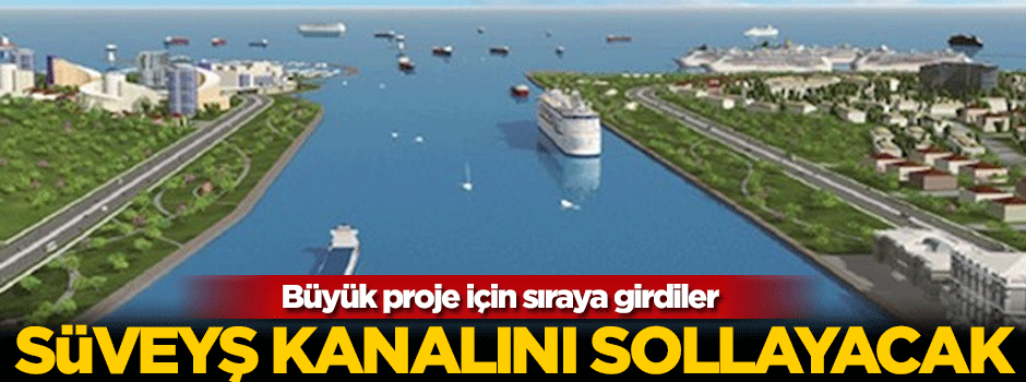 Büyük proje için sıraya girdiler! Süveyş kanalını sollayacak