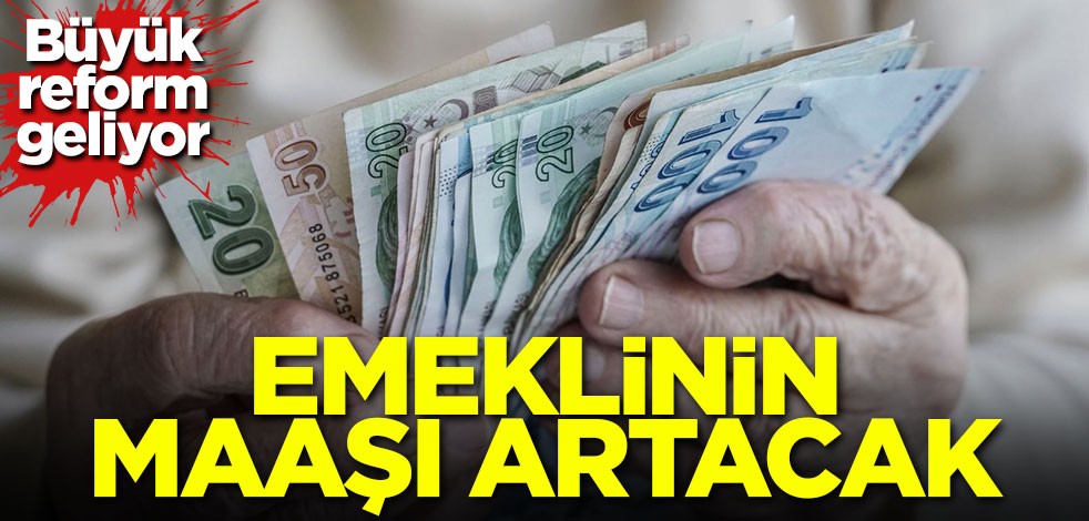 Büyük reform geliyor! Emeklinin maaşı artacak