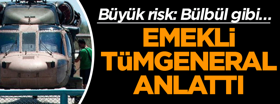 Büyük risk! Emekli Tümgeneral anlattı: Bülbül gibi…