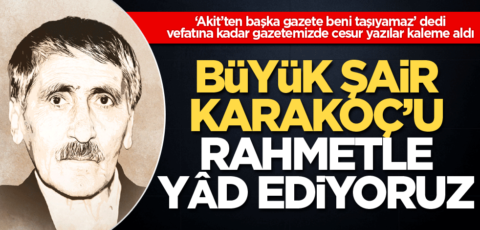Büyük şair Karakoç’u rahmetle yâd ediyoruz
