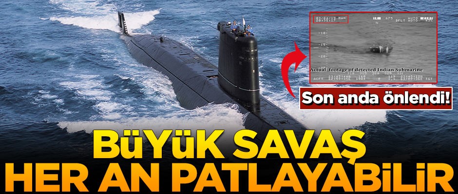 Büyük savaş her an patlayabilir! Hint denizaltısı son anda önlendi