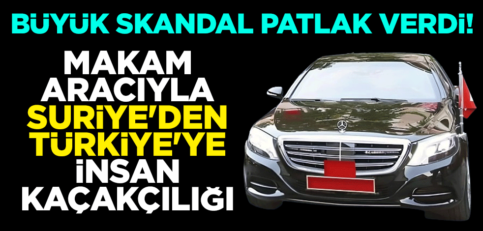 Büyük skandal patlak verdi! Komutanın makam aracıyla Suriye'den Türkiye'ye insan kaçakçılığı