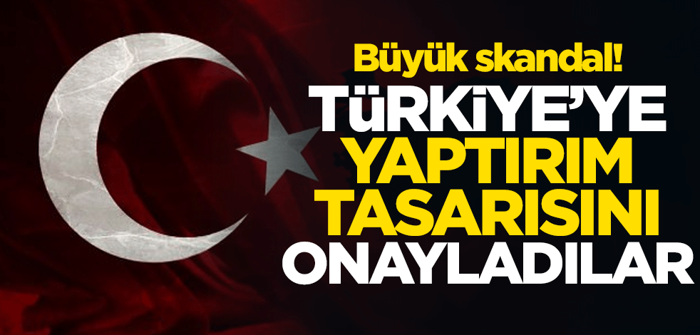 Büyük skandal! Türkiye'ye yaptırım tasarısını onayladılar
