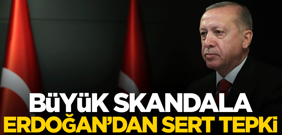 Büyük skandala Cumhurbaşkanı Erdoğan'dan sert tepki