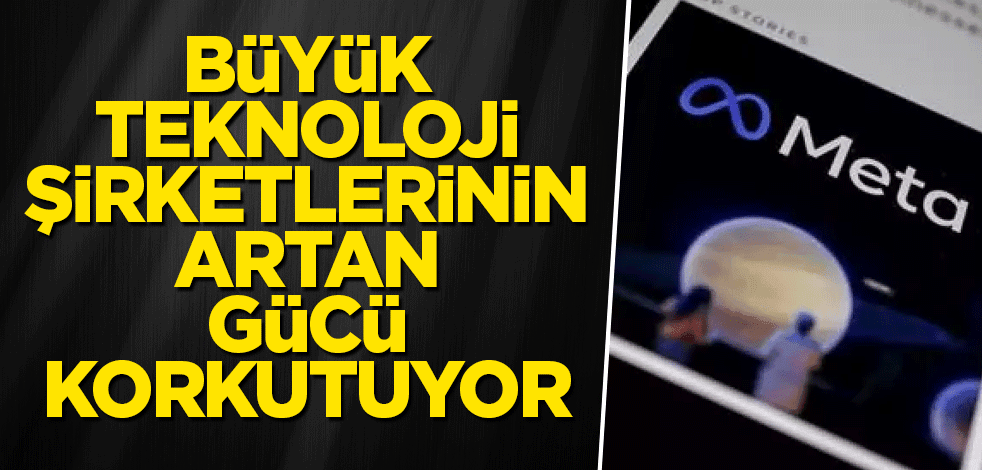 Büyük teknoloji şirketlerinin artan gücü korkutuyor