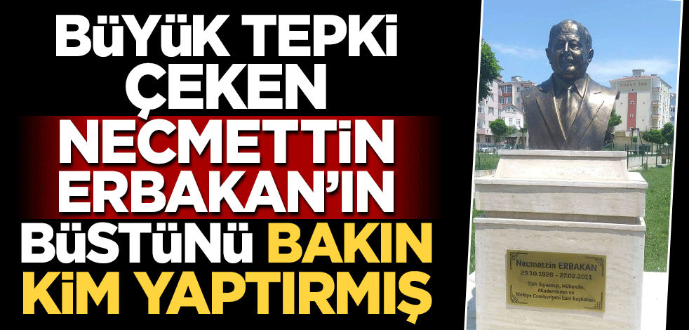 Büyük tepki çeken Necmettin Erbakan'ın büstünü bakın kim yaptırmış