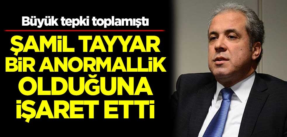 Büyük tepki toplamıştı! Şamil Tayyar bir anormallik olduğuna işaret etti