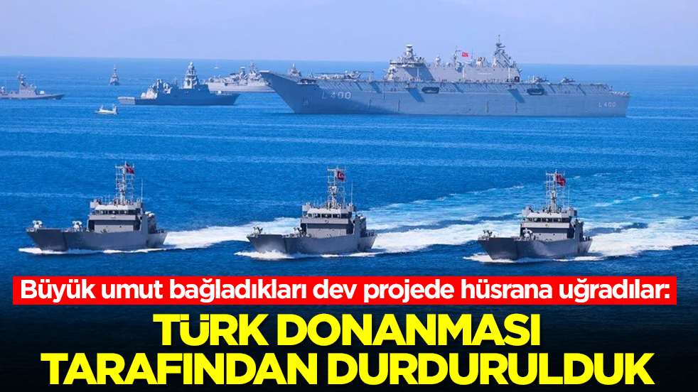 Büyük umut bağladıkları dev projede hüsrana uğradılar: Türk donanması tarafından durdurulduk