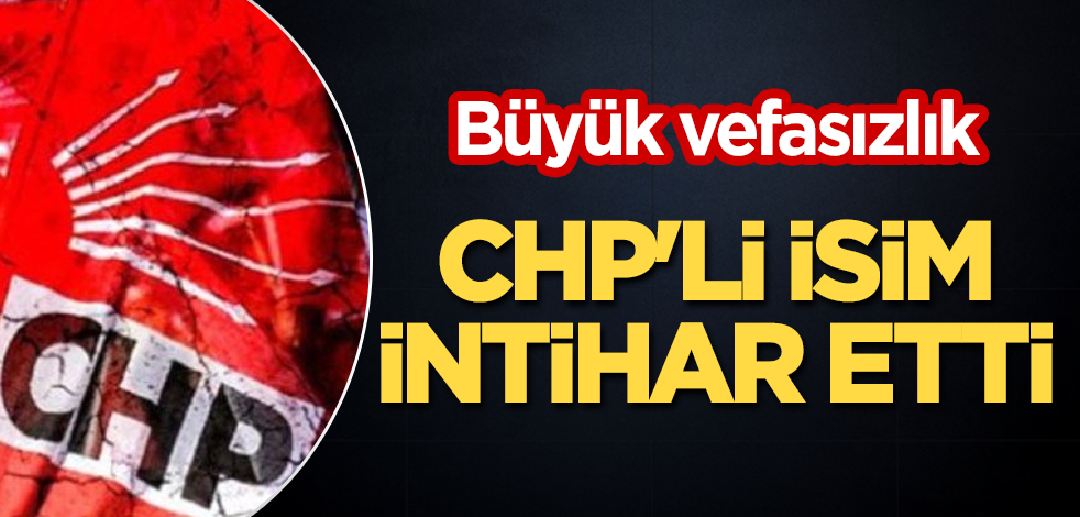 Büyük vefasızlık! CHP'li isim intihar etti