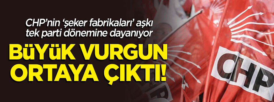 Büyük vurgun! CHP, şeker fabrikalarıyla devlete büyük zarar ettirdi