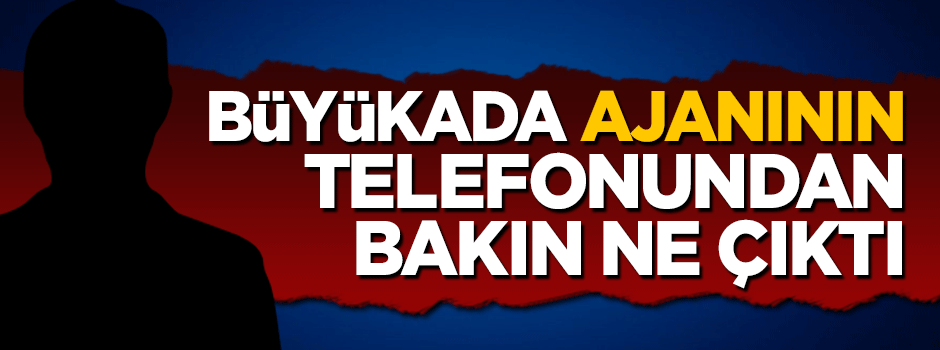 Büyükada ajanının terör örgütleri ile ilişkisi ortaya çıktı