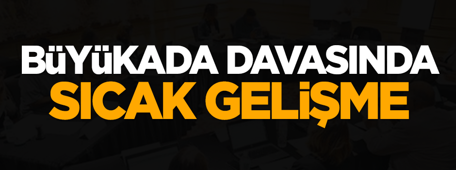 Büyükada davasında sıcak gelişme