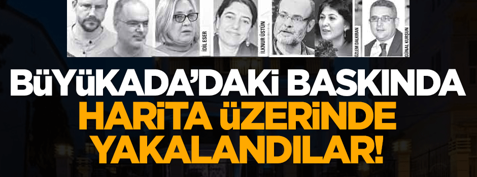 Büyükada'daki baskında harita üzerinde yakalandılar!