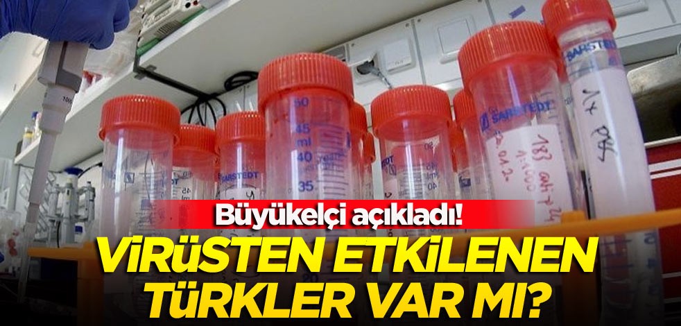 Büyükelçi açıkladı! Virüsten etkilenen Türkler var mı?