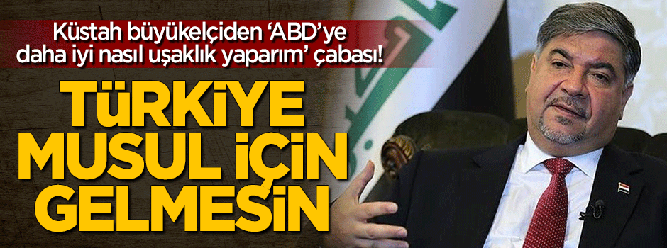 Büyükelçi'den küstah sözler: Türkiye Musul için gelmesin
