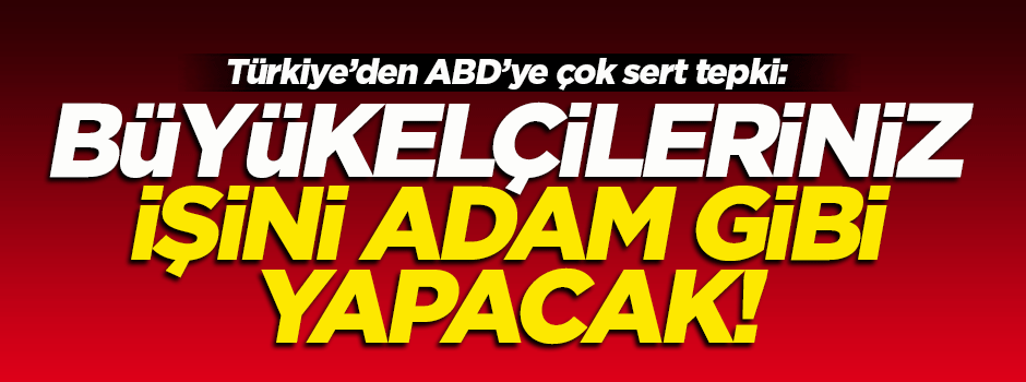 'Büyükelçileriniz, büyükelçiliğini adam gibi yapacak'