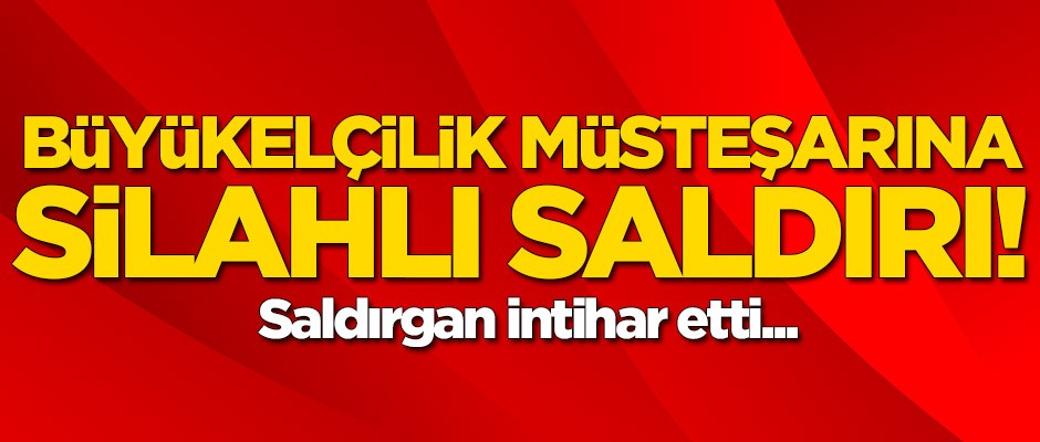 Büyükelçilik müsteşarına silahlı saldırı! Saldırgan intihar etti