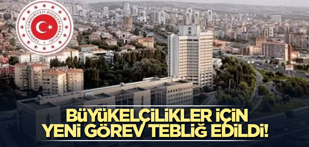 Büyükelçilikler için yeni görev tebliğ edildi!