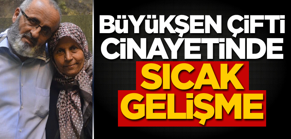 Büyükşen çifti cinayetinde sıcak gelişme