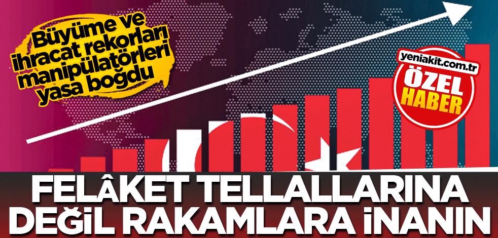  Büyüme ve ihracat rekorları manipülatörleri yasa boğdu! Felâket tellallarına değil rakamlara inanın