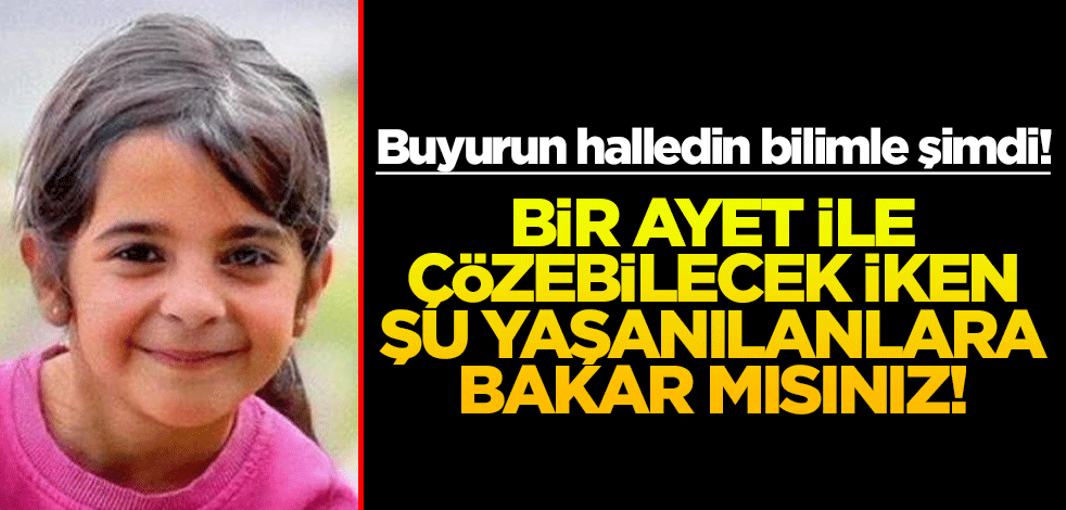 Buyurun halledin bilimle şimdi! Bir ayet ile çözebilecek iken şu yaşanılanlara bakar mısınız!